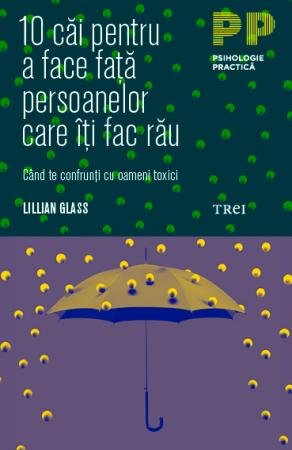 10 căi pentru a face față persoanelor care îți fac rău. Când te confrunți cu oameni toxici - Lillian Glass