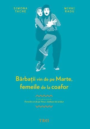 Bărbaţii vin de pe Marte, femeile de la coafor. Continuarea volumului Femeile vin de pe Venus, bărbaţii de la băut - Simona Tache, Mihai Radu
