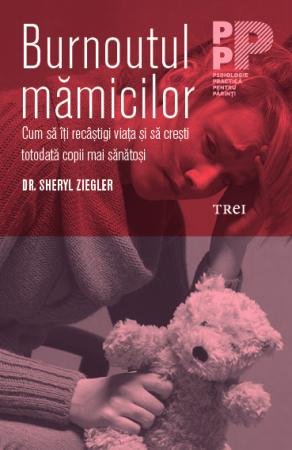 Burnoutul mămicilor. Cum să îți recâștigi viața și să crești totodată copii mai sănătoși - Dr. Sheryl Ziegler