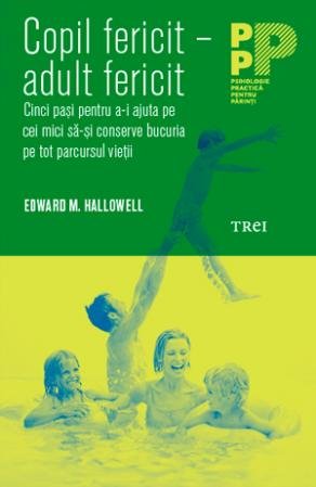 Copil fericit - adult fericit. Cinci pași pentru a-i ajuta pe cei mici să-și conserve bucuria pe tot parcursul vieții - Edward M. Hallowell