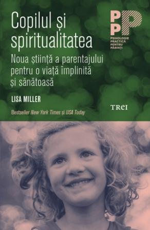 Copilul și spiritualitatea. Noua știință a parentajului pentru o viață împlinită și sănătoasă - Lisa Miller
