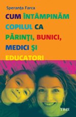 Cum întâmpinăm copilul ca părinţi, bunici, medici şi educatori - Speranţa Farca