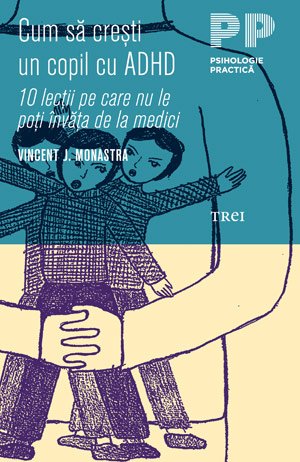 Cum să crești un copil cu ADHD. 10 lecţii pe care nu le poţi învăţa de la medici - Vincent J. Monastra