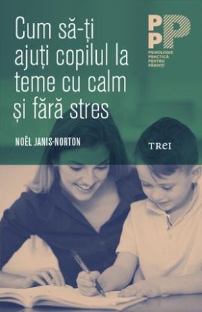 Cum să-ți ajuți copilul la teme cu calm și fără stres - Noel Janis-Norton