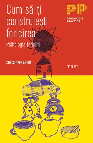 Cum să-ţi construieşti fericirea. O psihologie a fericirii - Christophe Andre