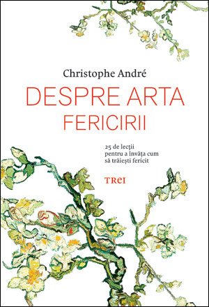 Despre arta fericirii. 25 de lecţii pentru a învăţa cum să trăieşti fericit - Christophe Andre
