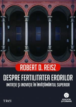 Despre fertilitatea erorilor. Imitație și inovație în învățământul superior - Robert D. Reisz