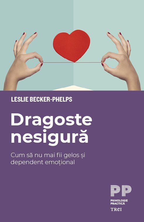 Dragoste nesigură. Cum să nu mai fii gelos și dependent emoțional - Leslie  Becker-Phelps