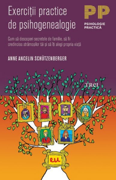 Exerciţii practice de psihogenealogie. Cum să descoperi secretele de familie, să fii credincios strămoşilor tăi şi să îţi alegi propria viaţă - Anne Ancelin Schützenberger