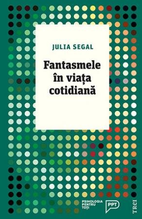 Fantasmele în viața cotidiană. O abordare psihanalitică pentru înțelegerea propriei persoane - Julia Segal