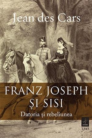 Franz Joseph și Sisi. Datoria și rebeliunea - Jean des Cars
