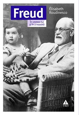 Freud. În vremea lui și în a noastră - Élisabeth Roudinesco