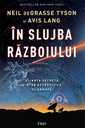 În slujba războiului. Alianța secretă dintre astrofizică și armată  - Neil deGrasse Tyson