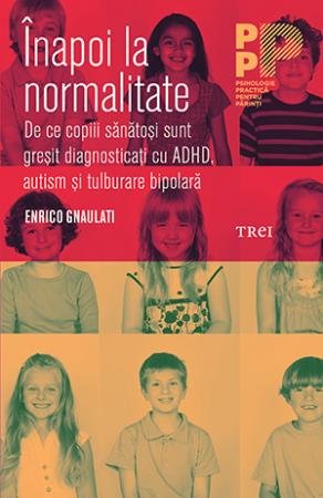 Înapoi la normalitate. De ce copiii sănătoşi sunt greşit diagnosticaţi cu ADHD, autism şi tulburare bipolară - Enrico  Gnaulati