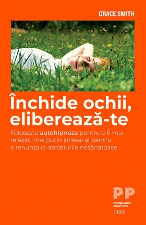  Închide ochii, eliberează-te. Folosește autohipnoza pentru a fi mai relaxat și pentru a renunța la obiceiurile nesănătoase - Grace Smith