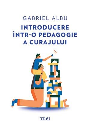 Introducere într-o pedagogie a curajului - Gabriel  Albu