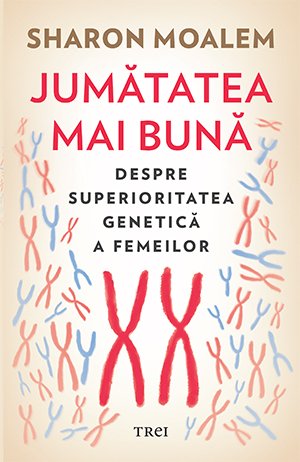 Jumătatea mai bună. Despre superioritatea genetică a femeilor - Sharon  Moalem
