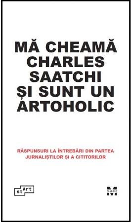 Mă cheamă Charles Saatchi și sunt un artoholic. Răspunsuri la întrebări din partea jurnaliștilor și a cititorilor - Charles Saatchi