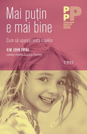 Mai puțin e mai bine. Cum să ușurezi viața copiilor - Kim John Payne