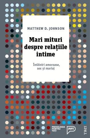 Mari mituri despre relațiile intime. Întâlniri amoroase, sex și mariaj - Matthew D. Johnson