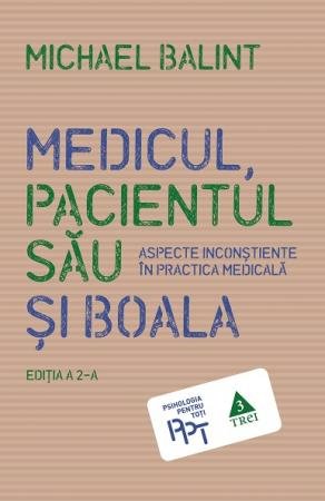 Medicul, pacientul său și boala. Aspecte inconștiente în practica medicală - Michael Balint