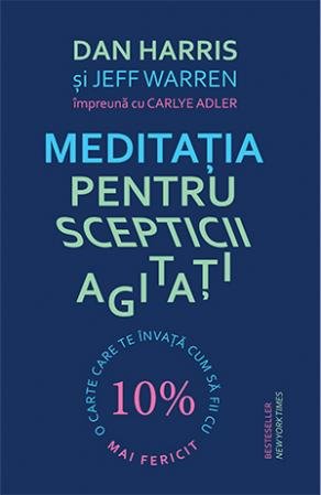 Meditația pentru scepticii agitați - Dan Harris, Jeff Warren, Carlye Adler
