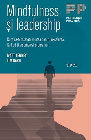 Mindfulness şi leadership. Cum să-ţi resetezi mintea pentru excelenţă, fără să-ţi aglomerezi programul - Matt Tenney, Tim Gard