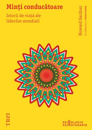 Minţi conducătoare. Istorii de viaţă ale liderilor mondiali - Howard Gardner, Emma Laskin