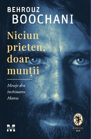 Niciun prieten, doar munții. Mesaje din închisoarea Manus - Behrouz Boochani