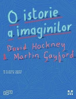 O istorie a imaginilor. De la pictura rupestră la ecranul de computer - David Hockney, Martin Gayford