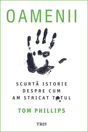 Oamenii. Scurtă istorie despre cum am stricat totul - Tom Phillips