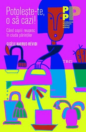 Potolește-te, o să cazi! Când copiii reuşesc în ciuda părinţilor - Gisèle Harrus-Révidi