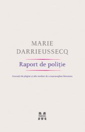Raport de poliţie. Acuzaţii de plagiat şi alte moduri de a supraveghea literatura - Marie Darrieussecq