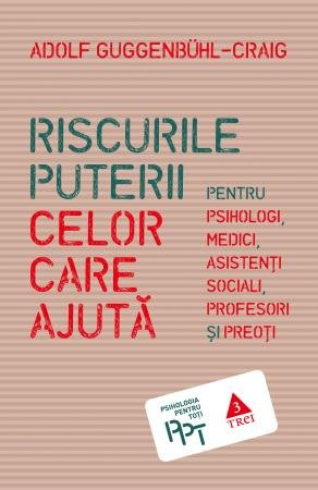 Riscurile puterii celor care ajută. Pentru psihologi, medici, asistenți sociali, profesori și preoți - Adolf Guggenbühl-Craig