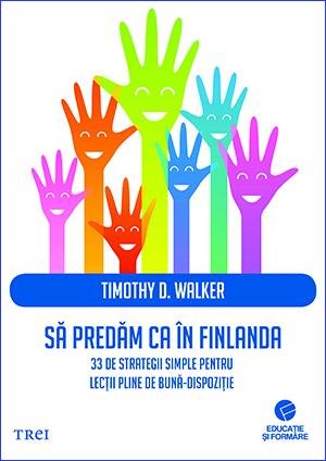 Să predăm ca în Finlanda. 33 de strategii simple pentru lecții pline de bună-dispoziție - Timothy D. Walker