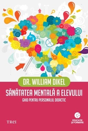 Sănătatea mentală a elevului. Ghid pentru personalul didactic - William Dikel