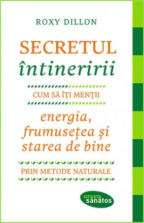 Secretul întineririi. Cum să-ți menții energia, frumusețea și starea de bine prin metode naturale - Roxy Dillon