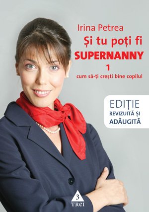 Şi tu poţi fi Supernanny 1. Cum să-ţi creşti bine copilul - Irina Petrea