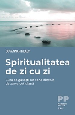 Spiritualitatea de zi cu zi. Cum să găsești un sens dincolo de zarva cotidiană - Susannah  Healy