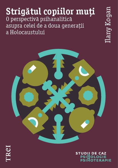 Strigătul copiilor muți. O perspectivă psihanalitică asupra celei de a doua generații a Holocaustului - Ilany Kogan
