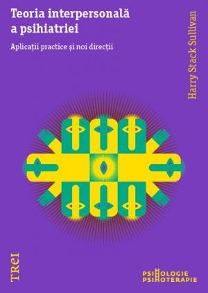 Teoria interpersonală a psihiatriei. Aplicații practice și noi direcții - Harry Stack Sullivan