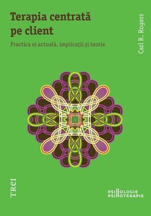 Terapia centrată pe client. Practica ei actuală, implicaţii și teorie - Carl R. Rogers