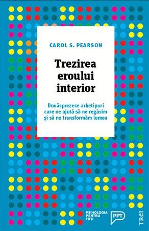 Trezirea eroului interior. Douăsprezece arhetipuri care ne ajută să ne regăsim și să ne transformăm lumea - Carol S.  Pearson