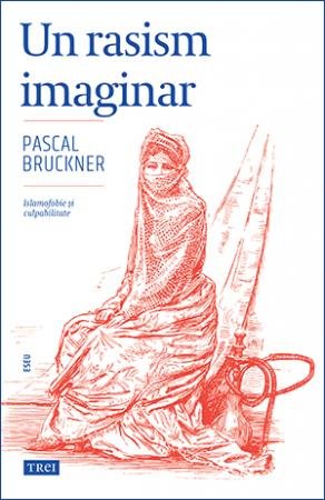 Un rasism imaginar. Islamofobie și culpabilitate - Pascal Bruckner