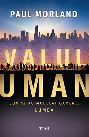 Valul uman. Cum şi-au modelat oamenii lumea - Paul Morland