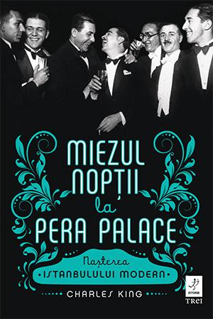 Miezul nopții la Pera Palace. Nașterea Istanbulului Modern