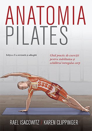 Anatomia Pilates. Ghid practic de exerciții pentru stabilitatea și echilibrul întregului corp. - Rael Isacowitz, Karen Clippinger