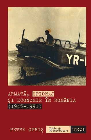 Armată, spionaj și economie în România (1945-1991) - Petre Opriș
