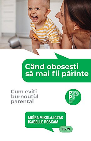 Când obosești să mai fii părinte. - Moïra  Mikolajczak, Isabelle Roskam