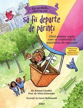 Ce să faci... când nu vrei să fii departe de părinţi. Ghid pentru copiii care se confruntă cu anxietatea de separare  - Dr. Kristen  Lavallee, Prof. dr. Silvia Schneider